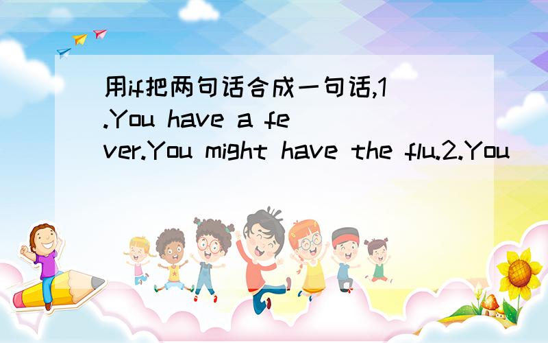 用if把两句话合成一句话,1.You have a fever.You might have the flu.2.You