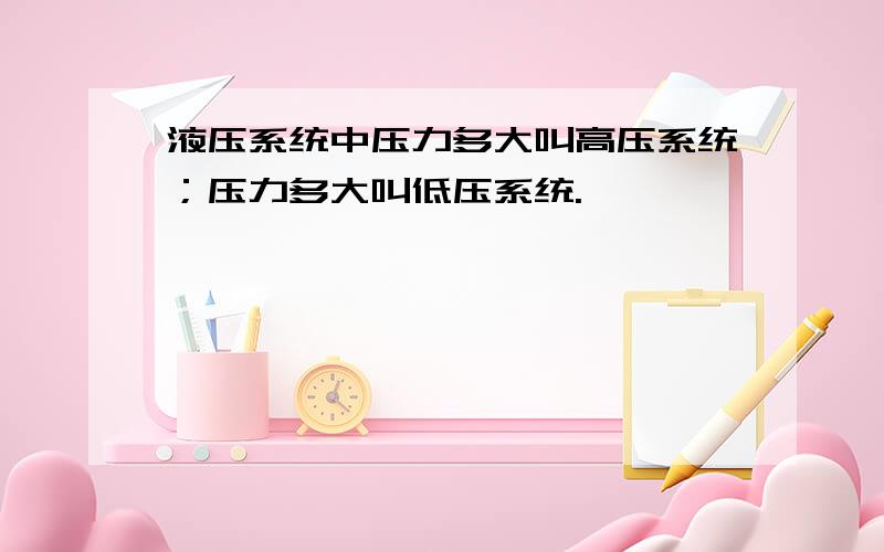 液压系统中压力多大叫高压系统；压力多大叫低压系统.