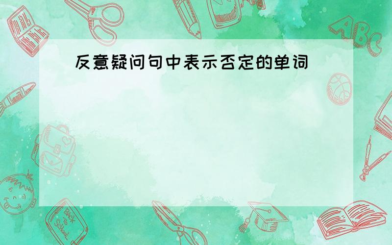 反意疑问句中表示否定的单词