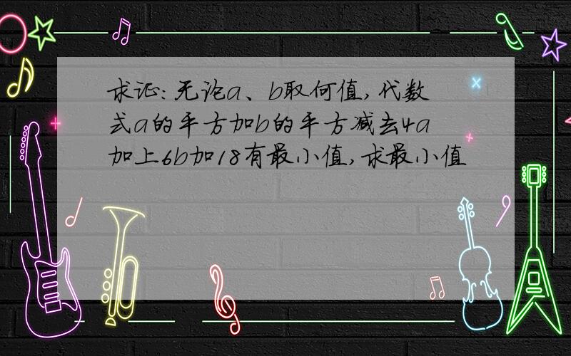 求证：无论a、b取何值,代数式a的平方加b的平方减去4a加上6b加18有最小值,求最小值