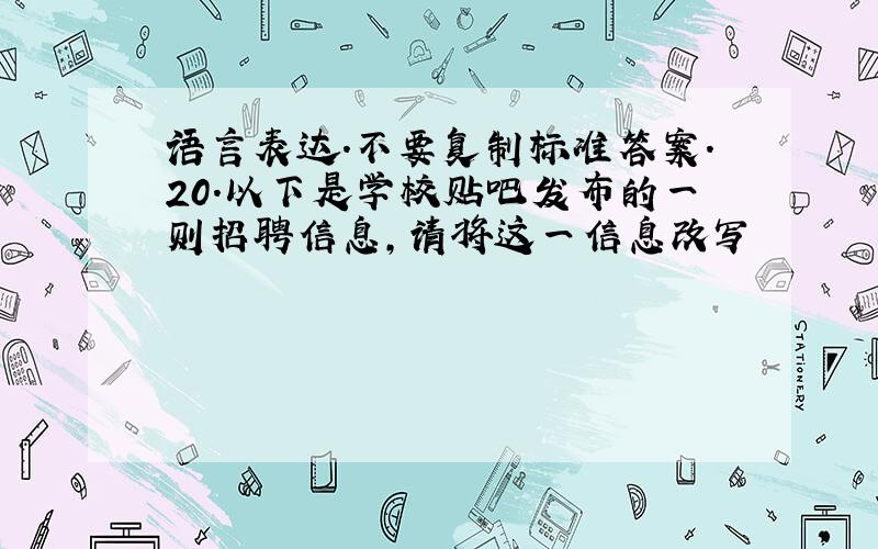 语言表达.不要复制标准答案.20．以下是学校贴吧发布的一则招聘信息,请将这一信息改写