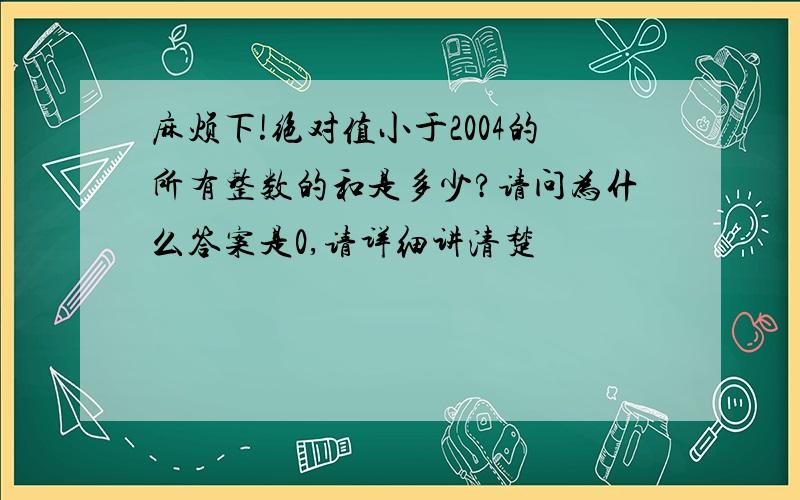 麻烦下!绝对值小于2004的所有整数的和是多少?请问为什么答案是0,请详细讲清楚