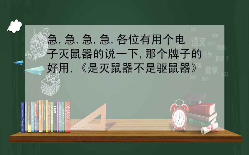 急,急,急,急,各位有用个电子灭鼠器的说一下,那个牌子的好用,《是灭鼠器不是驱鼠器》