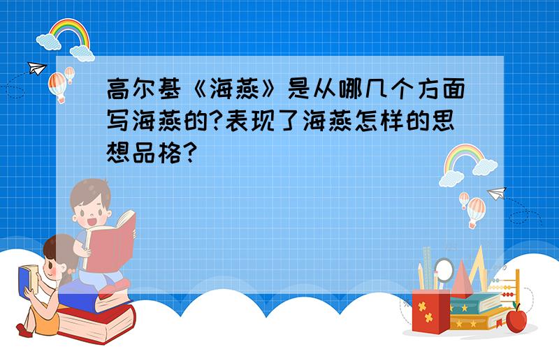 高尔基《海燕》是从哪几个方面写海燕的?表现了海燕怎样的思想品格?