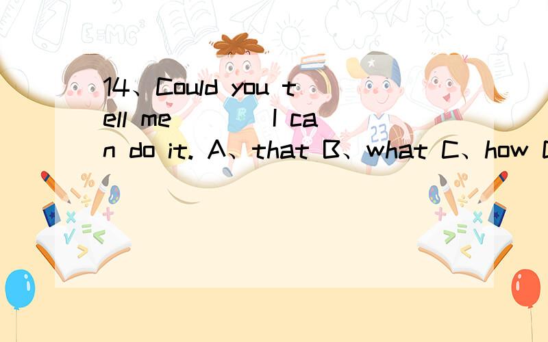 14、Could you tell me____I can do it. A、that B、what C、how D、w