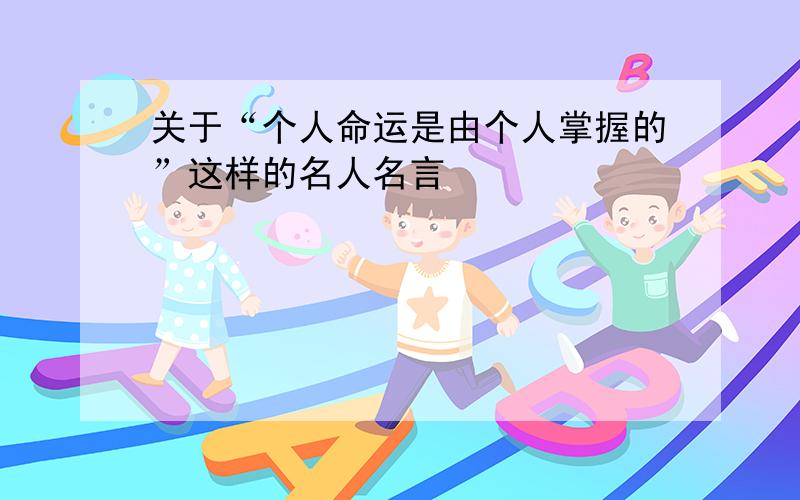 关于“个人命运是由个人掌握的”这样的名人名言