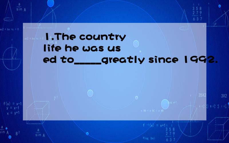 1.The country life he was used to_____greatly since 1992.