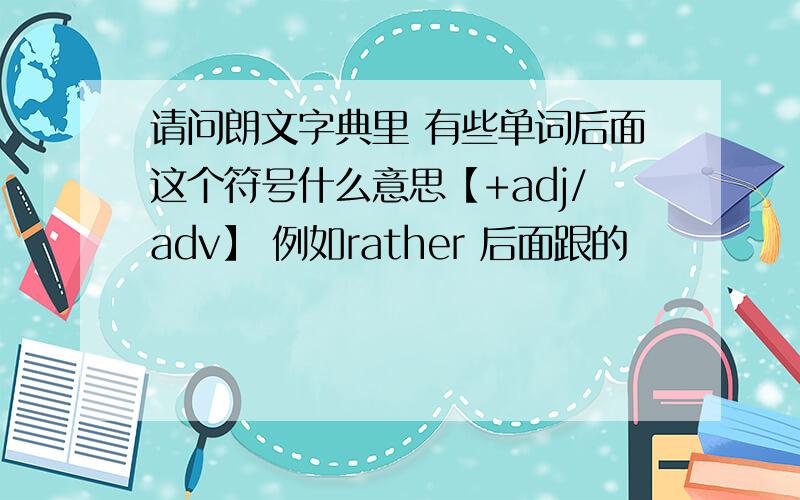 请问朗文字典里 有些单词后面这个符号什么意思【+adj/adv】 例如rather 后面跟的