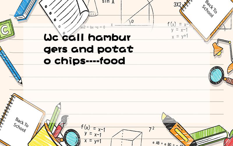 Wc call hamburgers and potato chips----food