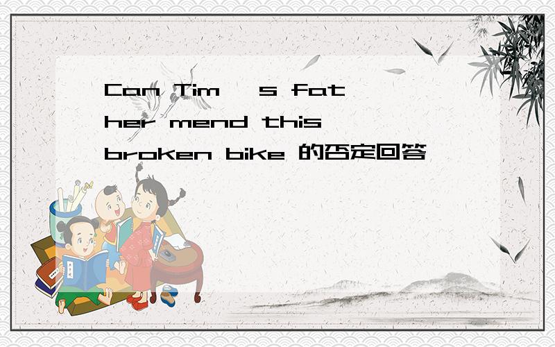 Can Tim 's father mend this broken bike 的否定回答