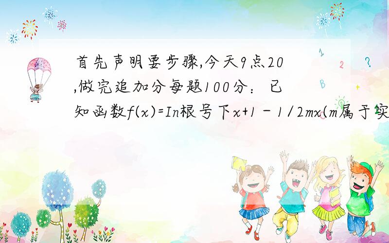 首先声明要步骤,今天9点20,做完追加分每题100分：已知函数f(x)=In根号下x+1－1/2mx(m属于实数).1)