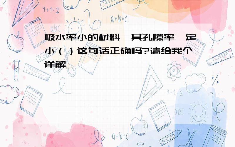 吸水率小的材料,其孔隙率一定小（）这句话正确吗?请给我个详解,