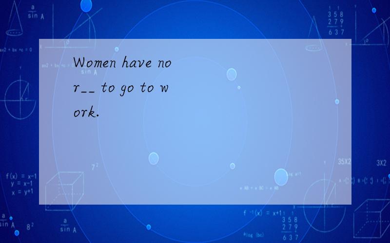 Women have no r__ to go to work.