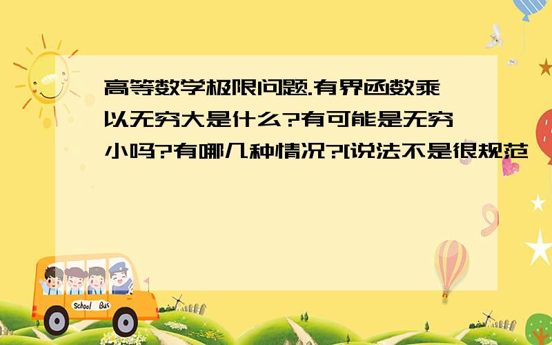 高等数学极限问题.有界函数乘以无穷大是什么?有可能是无穷小吗?有哪几种情况?[说法不是很规范,但是应该知道我想问什么]