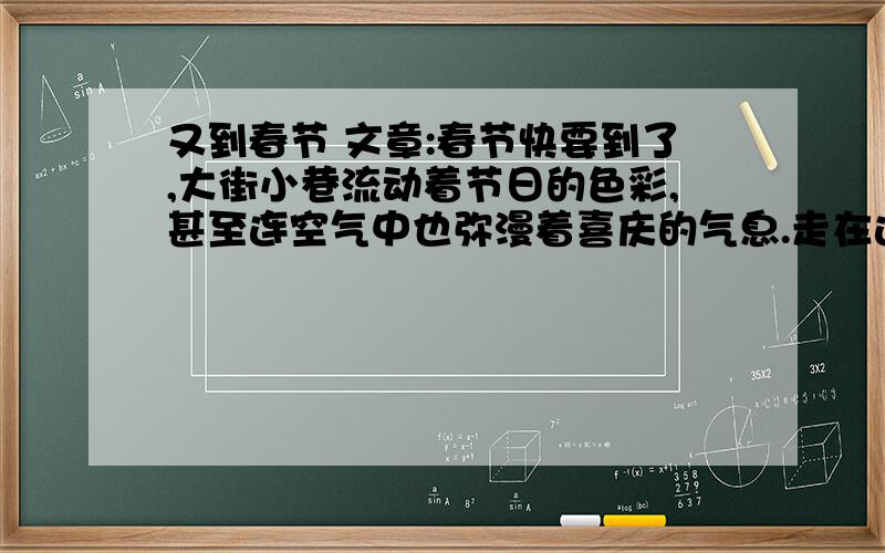 又到春节 文章:春节快要到了,大街小巷流动着节日的色彩,甚至连空气中也弥漫着喜庆的气息.走在这热闹的人流中,我问十岁的女