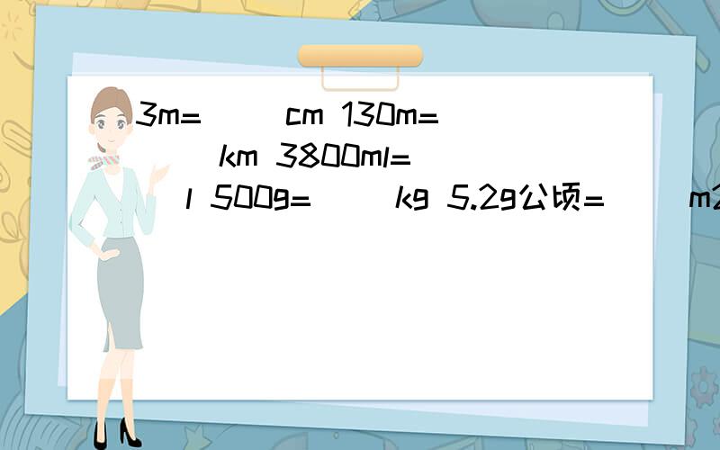 3m=( )cm 130m=( )km 3800ml=( )l 500g=( )kg 5.2g公顷=（ ）m2