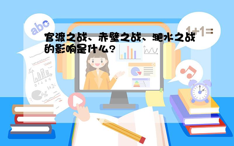 官渡之战、赤壁之战、淝水之战的影响是什么?