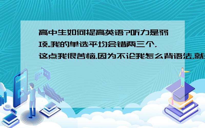 高中生如何提高英语?听力是弱项。我的单选平均会错两三个，这点我很苦恼，因为不论我怎么背语法，就是会错这么多。完型时好时坏