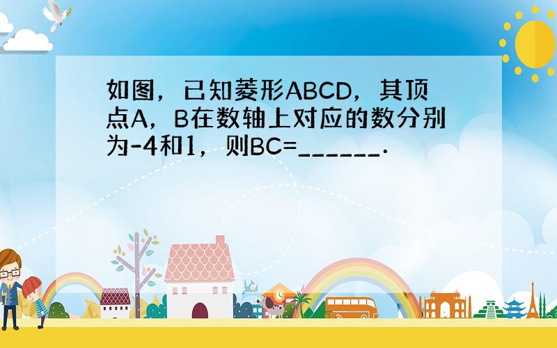 如图，已知菱形ABCD，其顶点A，B在数轴上对应的数分别为-4和1，则BC=______．