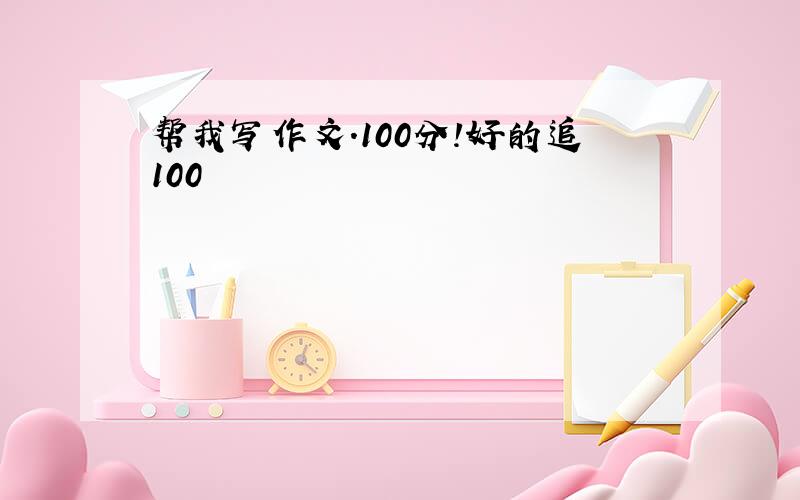 帮我写作文.100分!好的追100