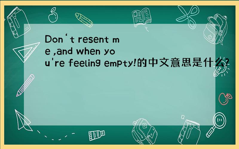 Don‘t resent me ,and when you're feeling empty!的中文意思是什么?