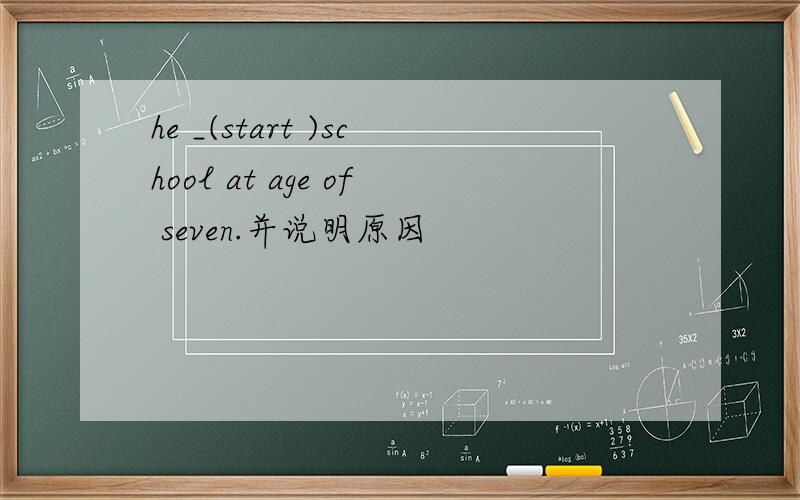 he _(start )school at age of seven.并说明原因