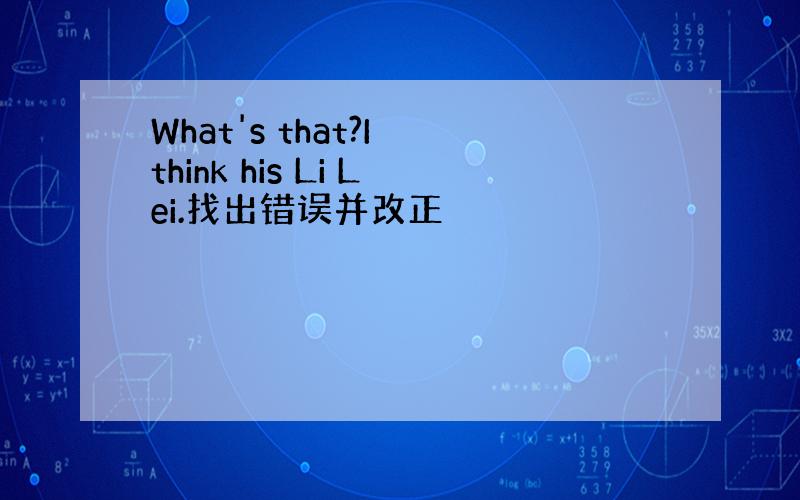 What's that?I think his Li Lei.找出错误并改正