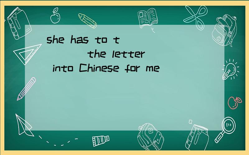 she has to t_____ the letter into Chinese for me