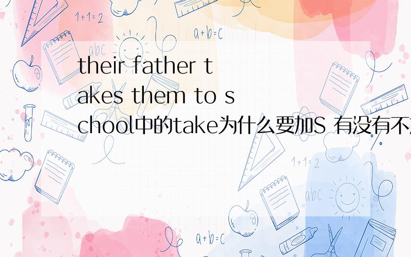 their father takes them to school中的take为什么要加S 有没有不加的例句?