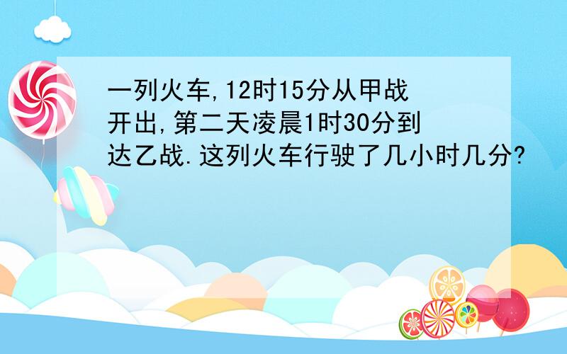 一列火车,12时15分从甲战开出,第二天凌晨1时30分到达乙战.这列火车行驶了几小时几分?