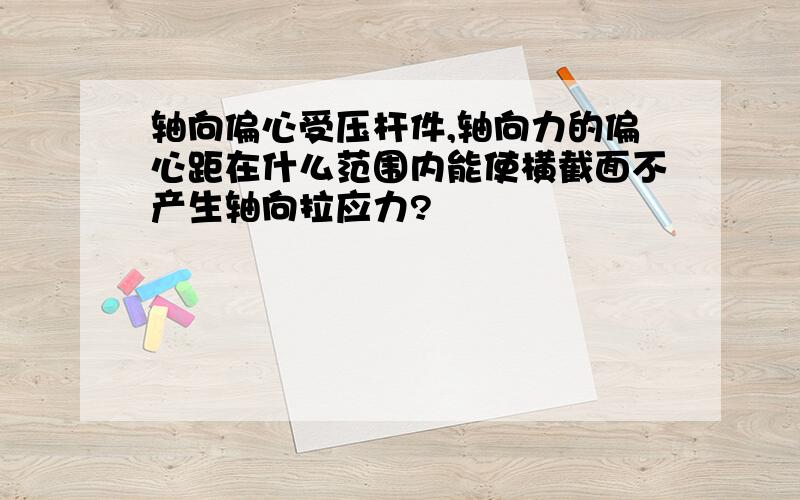 轴向偏心受压杆件,轴向力的偏心距在什么范围内能使横截面不产生轴向拉应力?