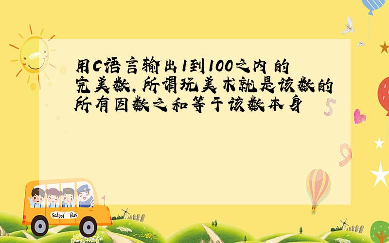 用C语言输出1到100之内的完美数,所谓玩美术就是该数的所有因数之和等于该数本身