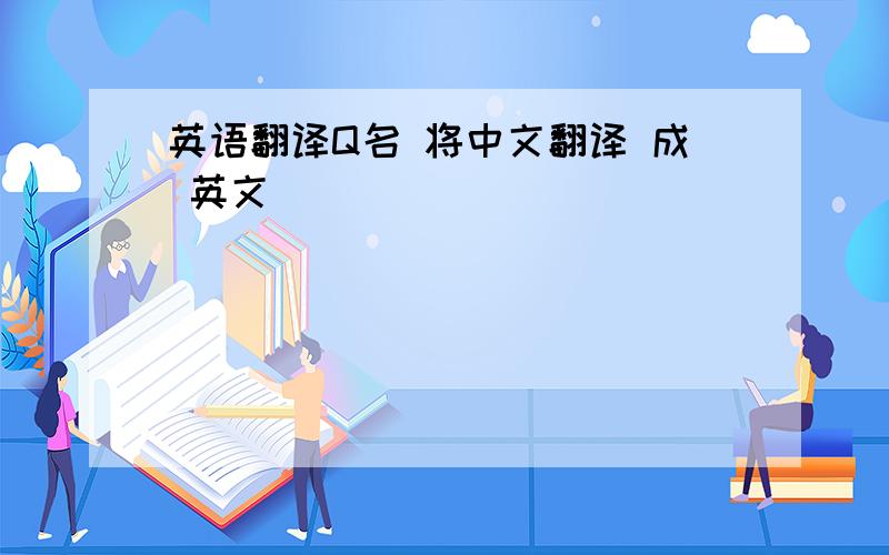 英语翻译Q名 将中文翻译 成 英文