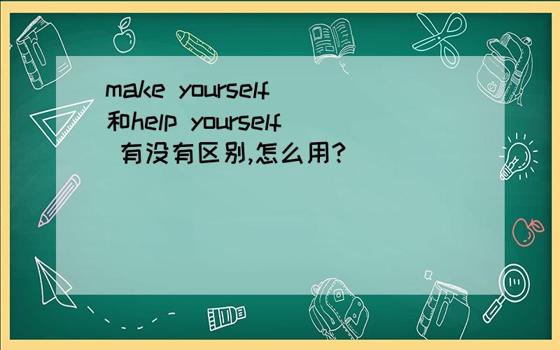 make yourself 和help yourself 有没有区别,怎么用?