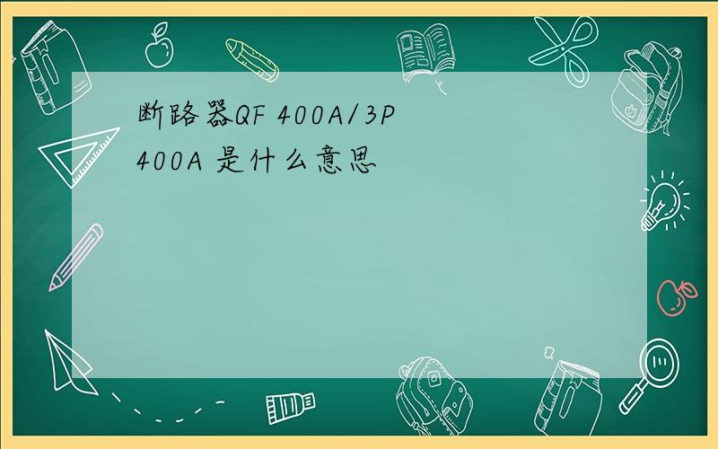 断路器QF 400A/3P 400A 是什么意思