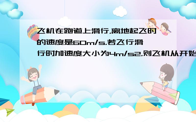 飞机在跑道上滑行，离地起飞时的速度是60m/s，若飞行滑行时加速度大小为4m/s2，则飞机从开始滑行至起飞所需要的时间为