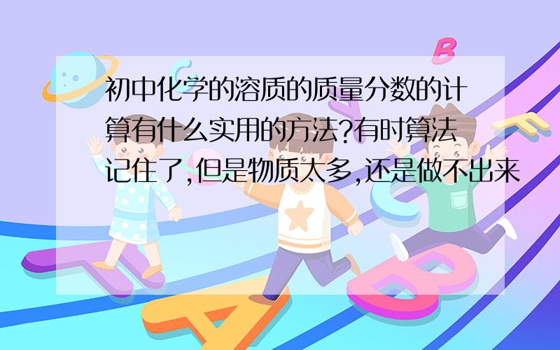 初中化学的溶质的质量分数的计算有什么实用的方法?有时算法记住了,但是物质太多,还是做不出来