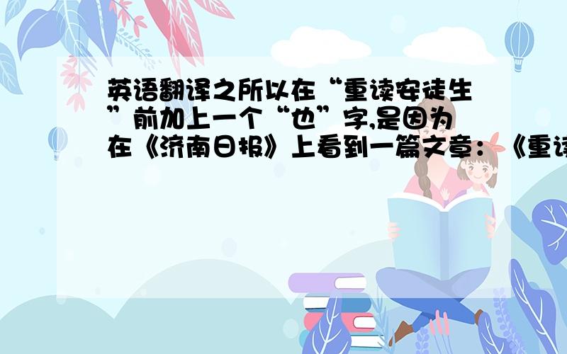 英语翻译之所以在“重读安徒生”前加上一个“也”字,是因为在《济南日报》上看到一篇文章：《重读安徒生》.那篇文章是叶君健先