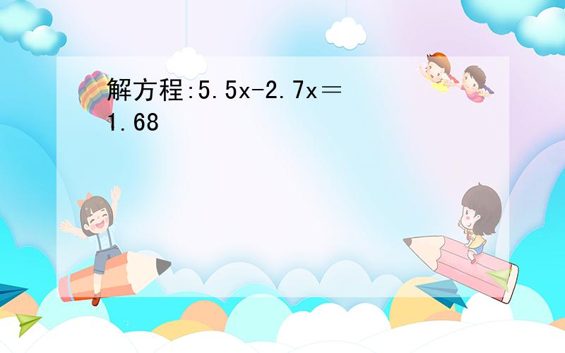 解方程:5.5x-2.7x＝1.68