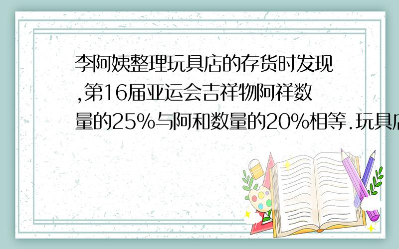 李阿姨整理玩具店的存货时发现,第16届亚运会吉祥物阿祥数量的25%与阿和数量的20%相等.玩具店阿祥与阿和的数量相比,谁