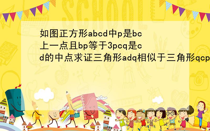 如图正方形abcd中p是bc上一点且bp等于3pcq是cd的中点求证三角形adq相似于三角形qcp