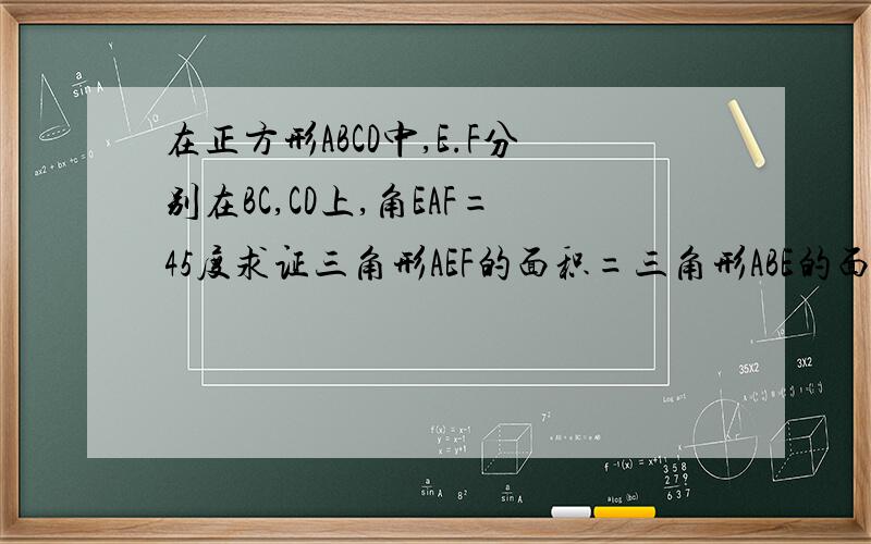 在正方形ABCD中,E.F分别在BC,CD上,角EAF=45度求证三角形AEF的面积=三角形ABE的面+三角形ADF的面