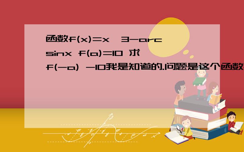 函数f(x)=x^3-arcsinx f(a)=10 求f(-a) -10我是知道的.问题是这个函数我觉得不可能取得到1