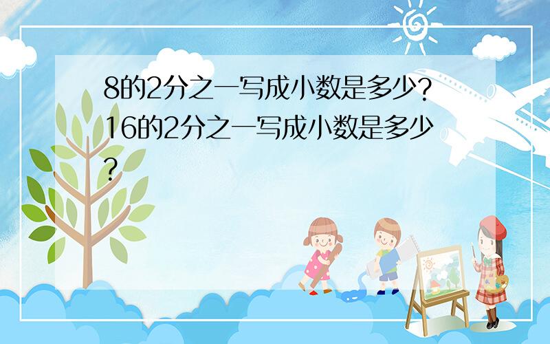 8的2分之一写成小数是多少?16的2分之一写成小数是多少?