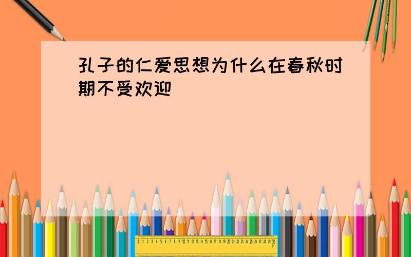 孔子的仁爱思想为什么在春秋时期不受欢迎