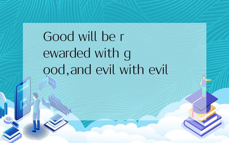 Good will be rewarded with good,and evil with evil