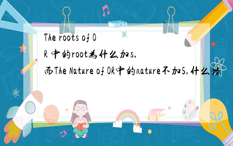 The roots of OR 中的root为什么加s,而The Nature of OR中的nature不加S,什么情