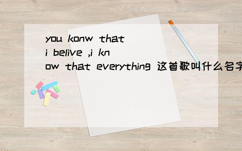 you konw that i belive ,i know that everything 这首歌叫什么名字?