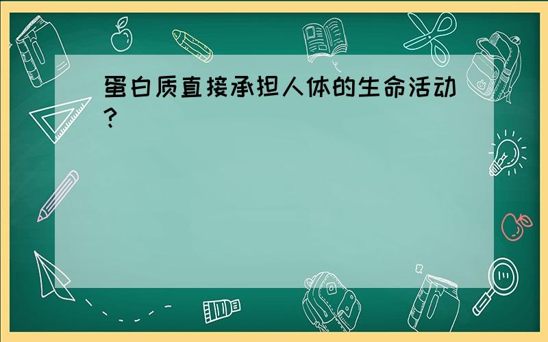 蛋白质直接承担人体的生命活动?