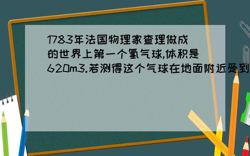 1783年法国物理家查理做成的世界上第一个氢气球,体积是620m3.若测得这个气球在地面附近受到空气的浮力为7800牛,